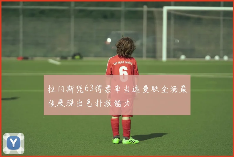 拉门斯凭63得票率当选曼联全场最佳展现出色扑救能力