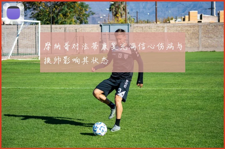 摩纳哥对法蒂康复充满信心伤病与换帅影响其状态