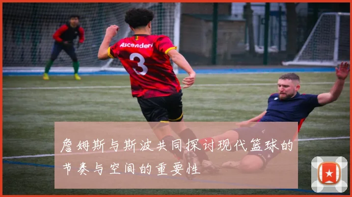 詹姆斯与斯波共同探讨现代篮球的节奏与空间的重要性