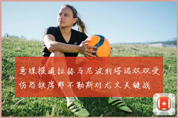 意媒报道拉赫马尼波利塔诺双双受伤恐缺席那不勒斯对尤文关键战