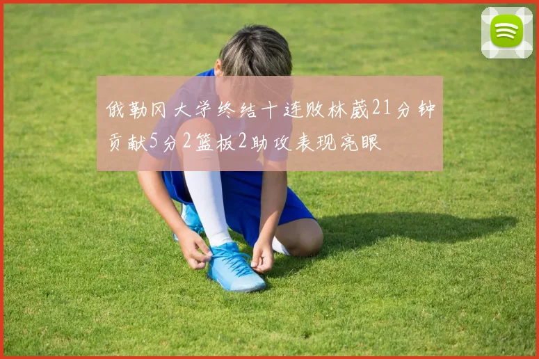 俄勒冈大学终结十连败林葳21分钟贡献5分2篮板2助攻表现亮眼