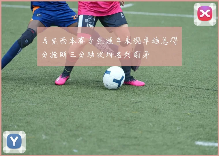 马克西本赛季生涯年表现卓越总得分抢断三分助攻均名列前茅