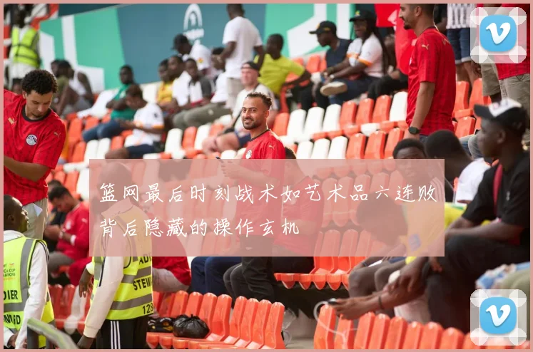 篮网最后时刻战术如艺术品六连败背后隐藏的操作玄机