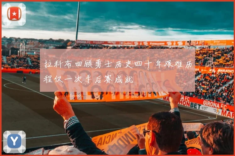 拉科布回顾勇士历史四十年艰难历程仅一次季后赛成就