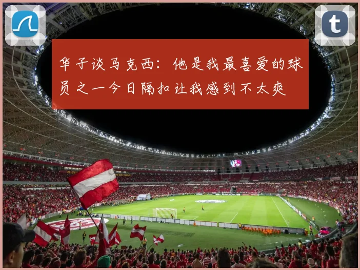 华子谈马克西：他是我最喜爱的球员之一今日隔扣让我感到不太爽
