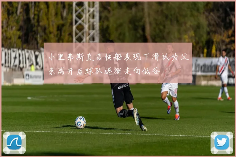 小里弗斯直言快船表现下滑认为父亲离开后球队逐渐走向低谷