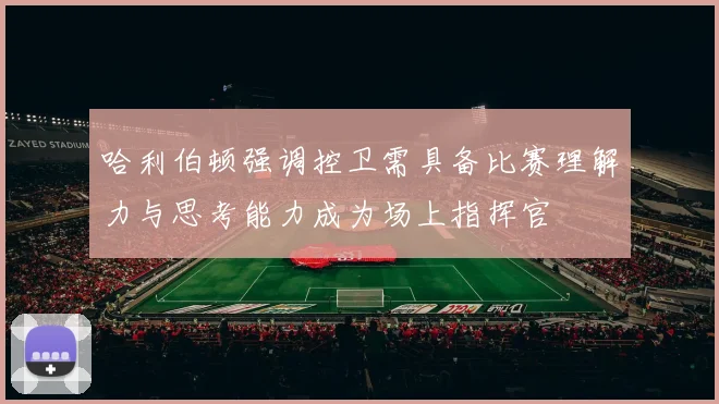 哈利伯顿强调控卫需具备比赛理解力与思考能力成为场上指挥官