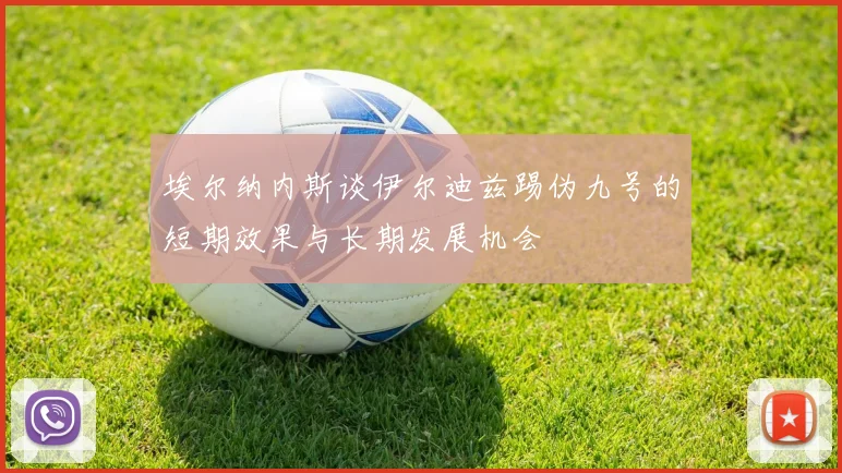 埃尔纳内斯谈伊尔迪兹踢伪九号的短期效果与长期发展机会