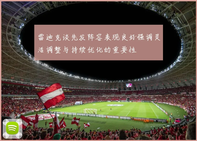 雷迪克谈先发阵容表现良好强调灵活调整与持续优化的重要性
