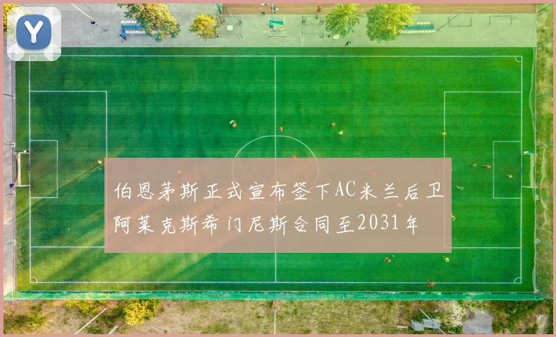伯恩茅斯正式宣布签下AC米兰后卫阿莱克斯希门尼斯合同至2031年