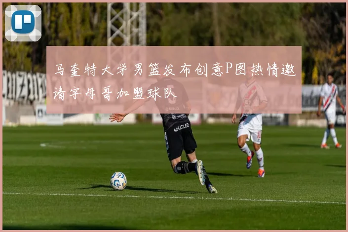 马奎特大学男篮发布创意P图热情邀请字母哥加盟球队
